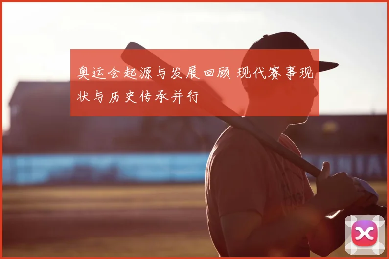 奥运会起源与发展回顾 现代赛事现状与历史传承并行