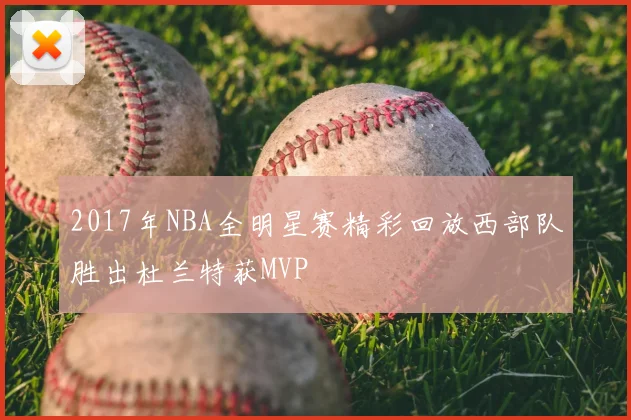 2017年NBA全明星赛精彩回放西部队胜出杜兰特获MVP