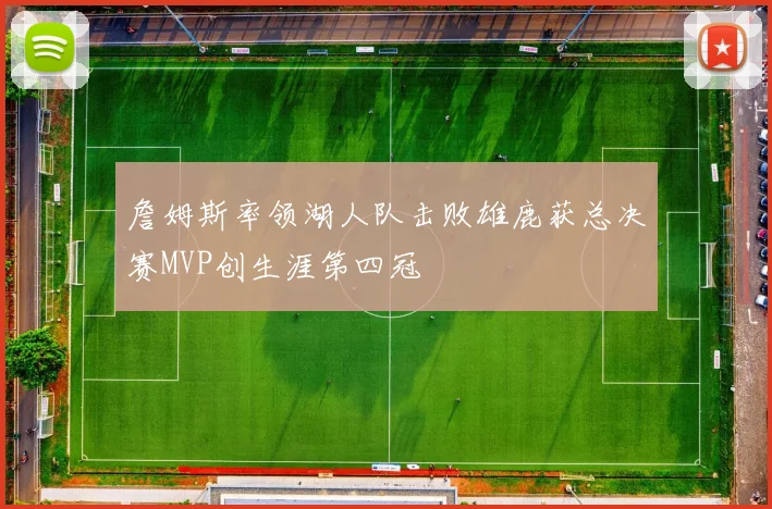 詹姆斯率领湖人队击败雄鹿获总决赛MVP创生涯第四冠
