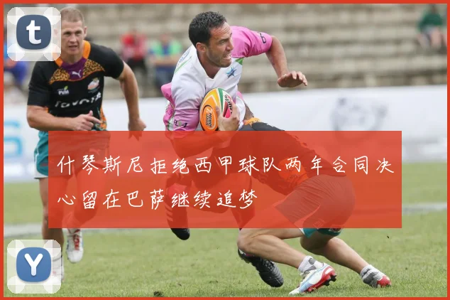 什琴斯尼拒绝西甲球队两年合同决心留在巴萨继续追梦
