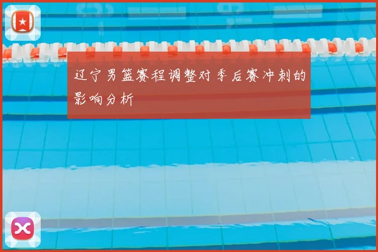 辽宁男篮赛程调整对季后赛冲刺的影响分析