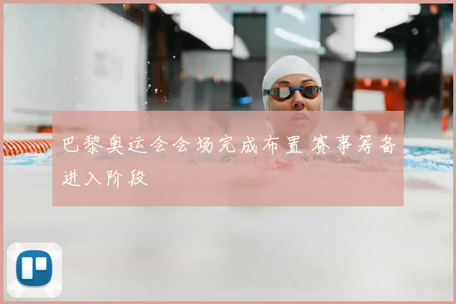 巴黎奥运会会场完成布置 赛事筹备进入阶段