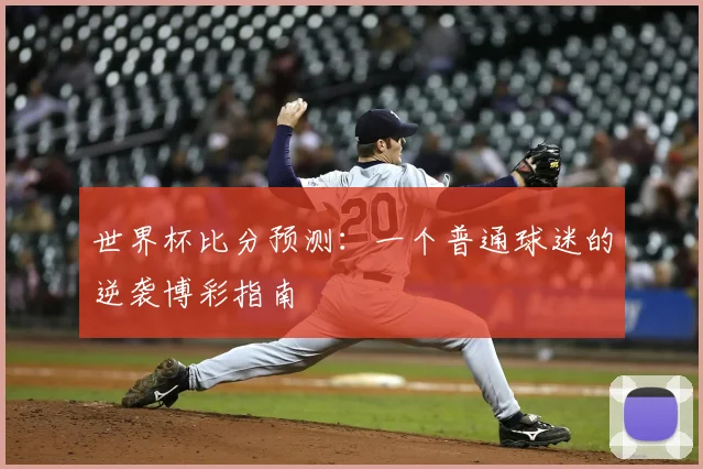 世界杯比分预测：一个普通球迷的逆袭博彩指南