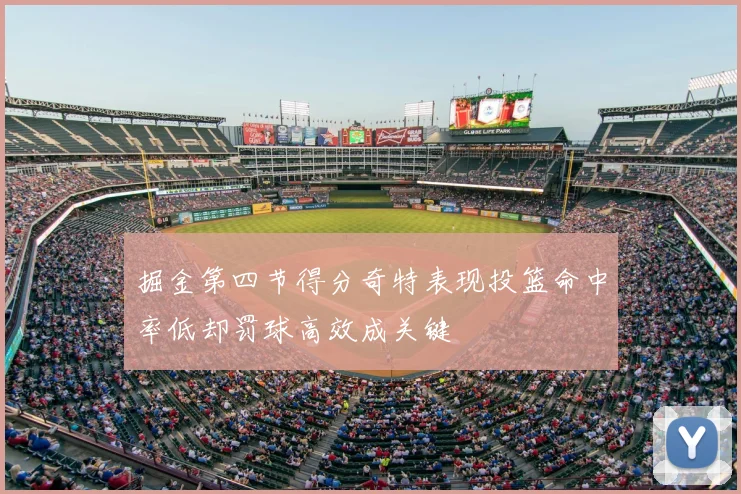 掘金第四节得分奇特表现投篮命中率低却罚球高效成关键