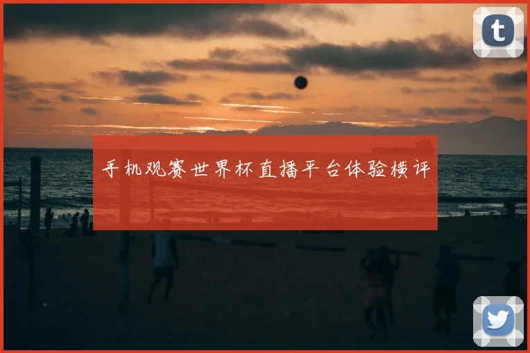 手机观赛世界杯直播平台体验横评