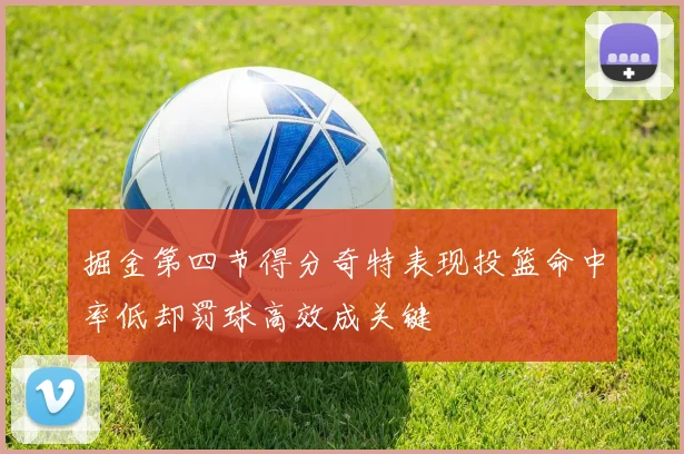 掘金第四节得分奇特表现投篮命中率低却罚球高效成关键