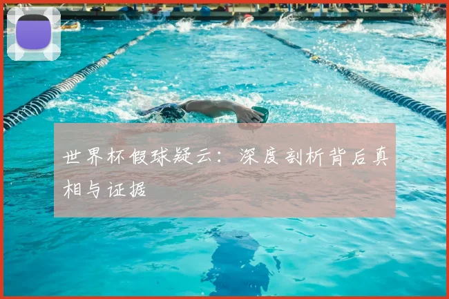 世界杯假球疑云:深度剖析背后真相与证据