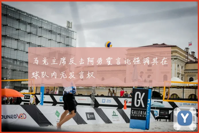 马竞主席反击阿劳霍言论强调其在球队内无发言权