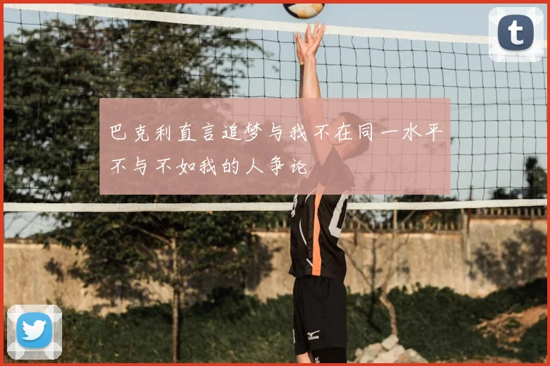 巴克利直言追梦与我不在同一水平不与不如我的人争论