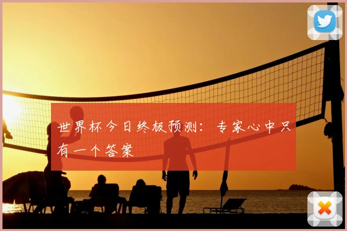 世界杯今日终极预测:专家心中只有一个答案