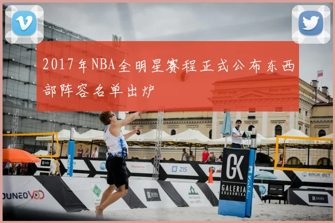 2017年NBA全明星赛程正式公布东西部阵容名单出炉