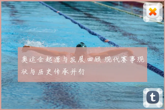 奥运会起源与发展回顾 现代赛事现状与历史传承并行