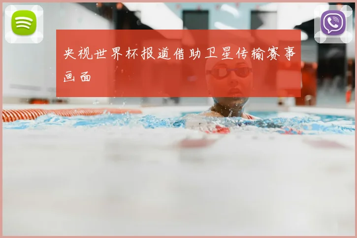 央视世界杯报道借助卫星传输赛事画面
