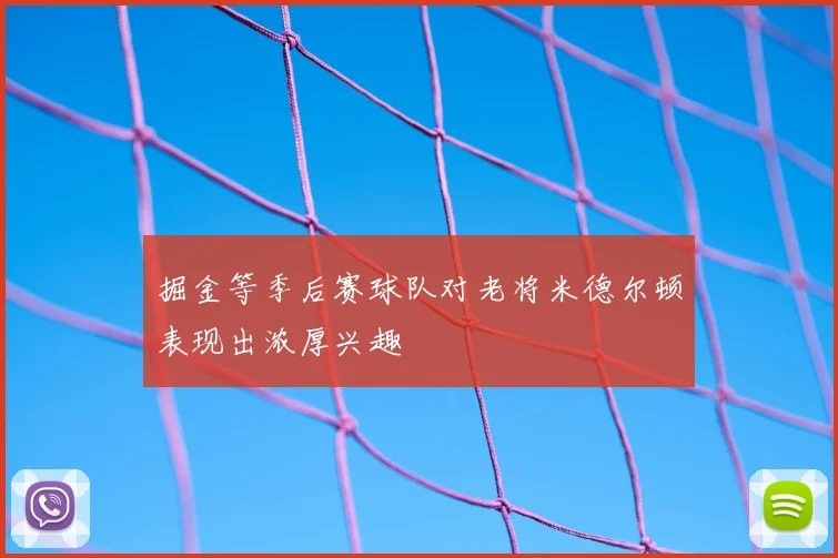 掘金等季后赛球队对老将米德尔顿表现出浓厚兴趣