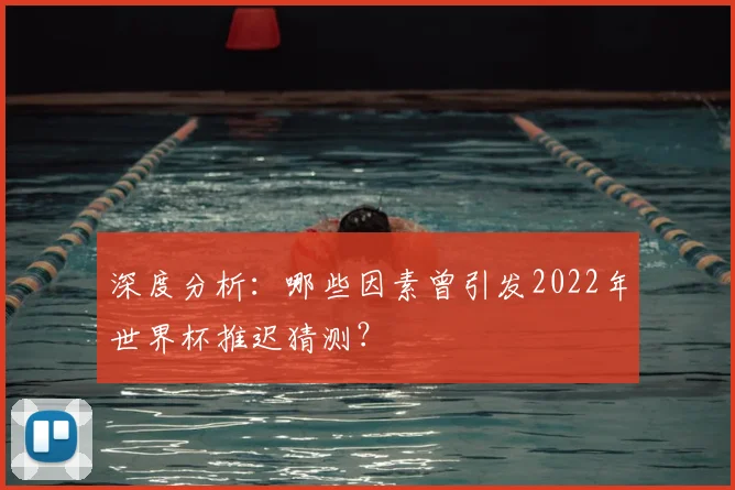 深度分析:哪些因素曾引发2022年世界杯推迟猜测?