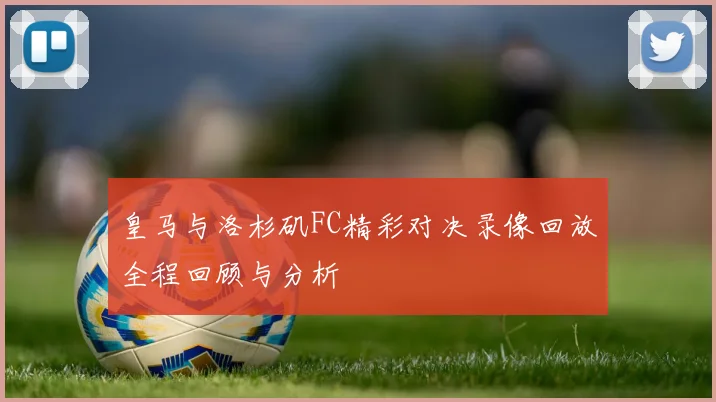 皇马与洛杉矶FC精彩对决录像回放全程回顾与分析