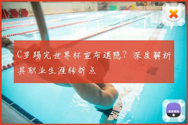 C罗踢完世界杯宣布退隐?深度解析其职业生涯转折点