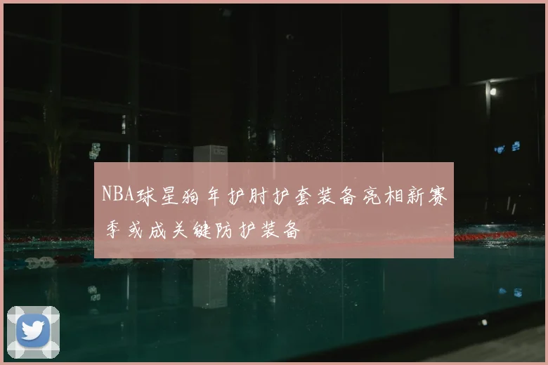 NBA球星狗年护肘护套装备亮相新赛季或成关键防护装备