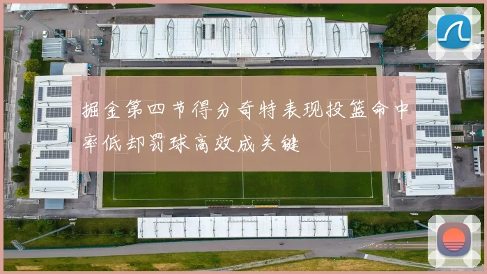 掘金第四节得分奇特表现投篮命中率低却罚球高效成关键