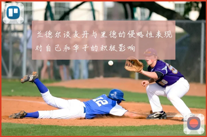 兰德尔谈麦丹与里德的侵略性表现对自己和华子的积极影响
