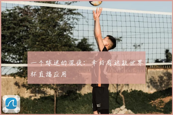 一个球迷的深夜:幸好有这款世界杯直播应用