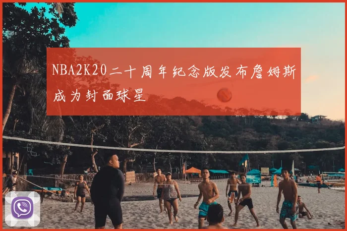 NBA2K20二十周年纪念版发布詹姆斯成为封面球星