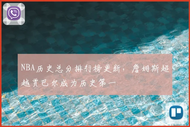 NBA历史总分排行榜更新,詹姆斯超越贾巴尔成为历史第一