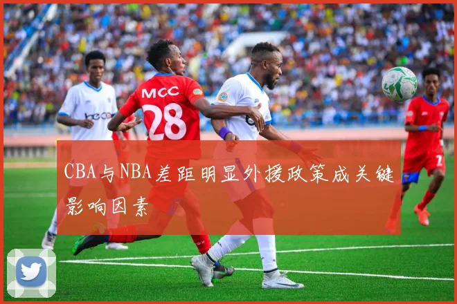 CBA与NBA差距明显外援政策成关键影响因素