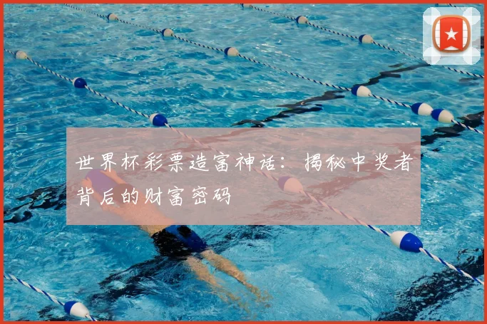 世界杯彩票造富神话:揭秘中奖者背后的财富密码