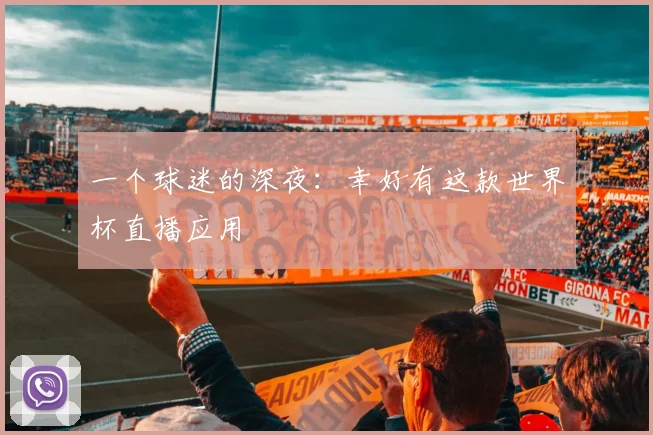 一个球迷的深夜:幸好有这款世界杯直播应用