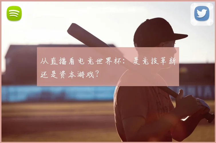 从直播看电竞世界杯：是竞技革新还是资本游戏？