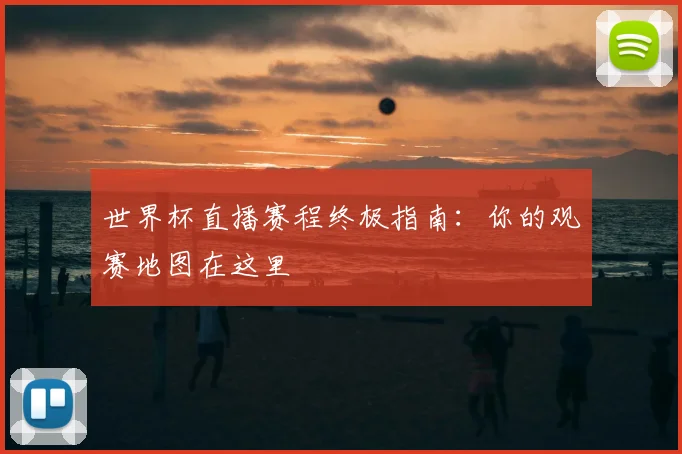 世界杯直播赛程终极指南：你的观赛地图在这里