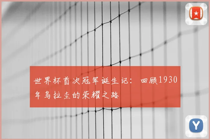 世界杯首次冠军诞生记：回顾1930年乌拉圭的荣耀之路