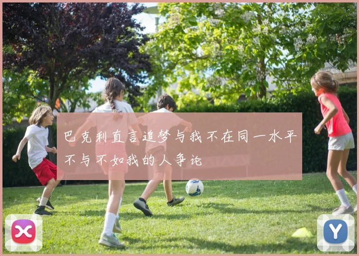 巴克利直言追梦与我不在同一水平不与不如我的人争论