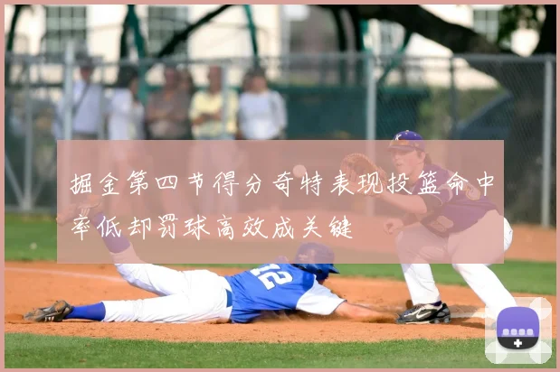 掘金第四节得分奇特表现投篮命中率低却罚球高效成关键