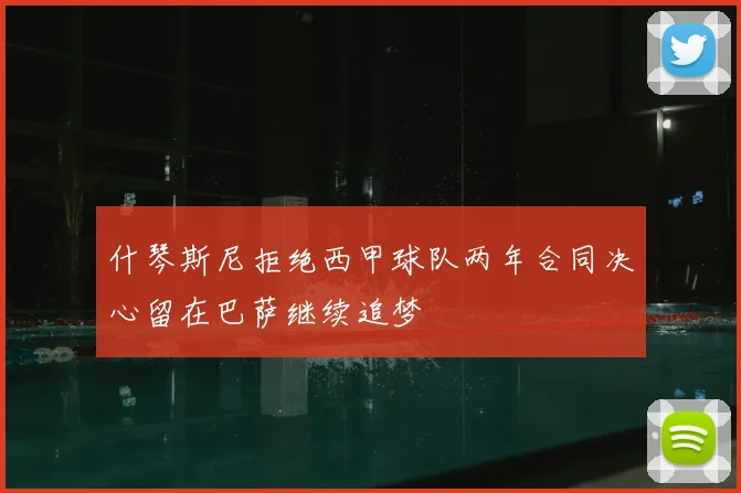 什琴斯尼拒绝西甲球队两年合同决心留在巴萨继续追梦