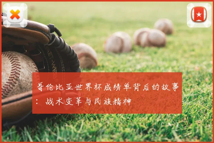 哥伦比亚世界杯成绩单背后的故事：战术变革与民族精神