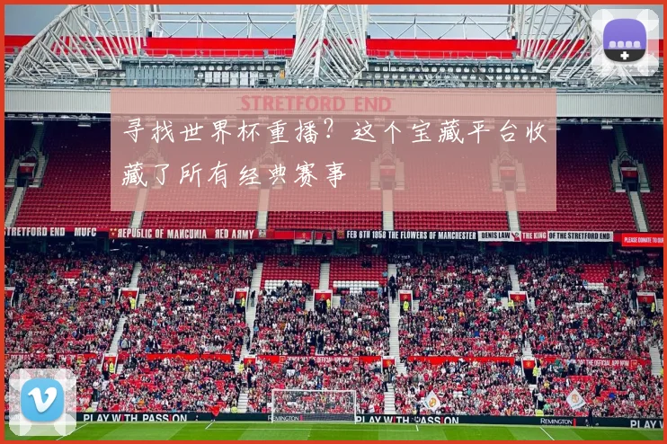 寻找世界杯重播?这个宝藏平台收藏了所有经典赛事