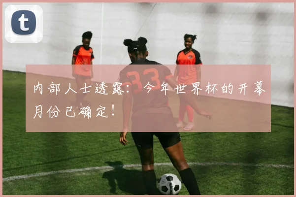 内部人士透露:今年世界杯的开幕月份已确定!