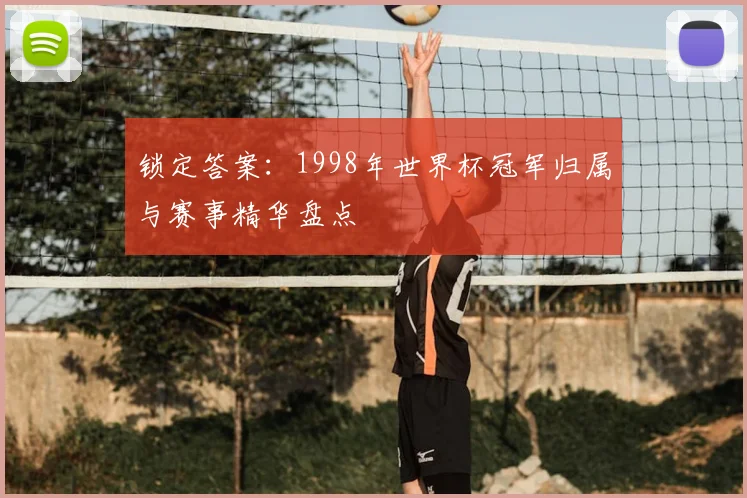 锁定答案:1998年世界杯冠军归属与赛事精华盘点