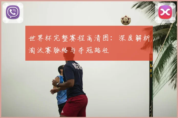 世界杯完整赛程高清图：深度解析淘汰赛脉络与夺冠路径