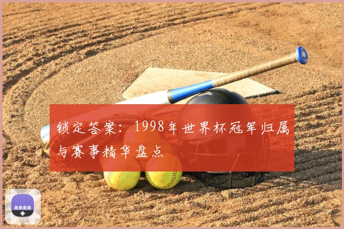 锁定答案：1998年世界杯冠军归属与赛事精华盘点