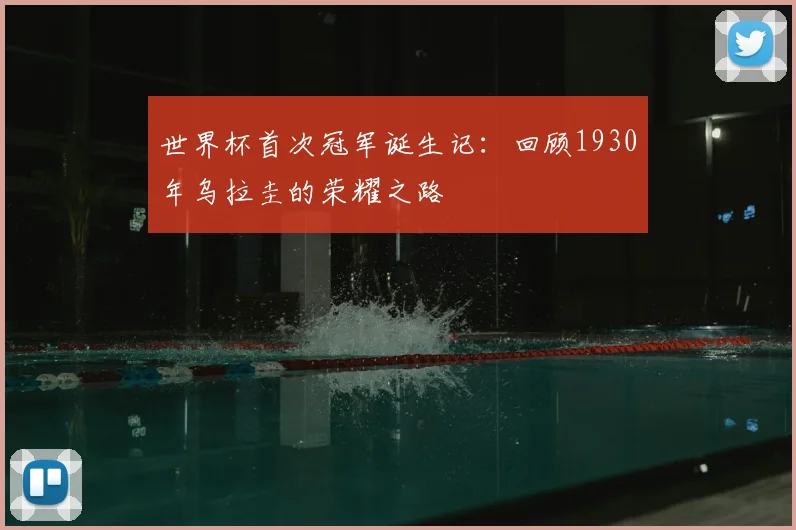 世界杯首次冠军诞生记:回顾1930年乌拉圭的荣耀之路
