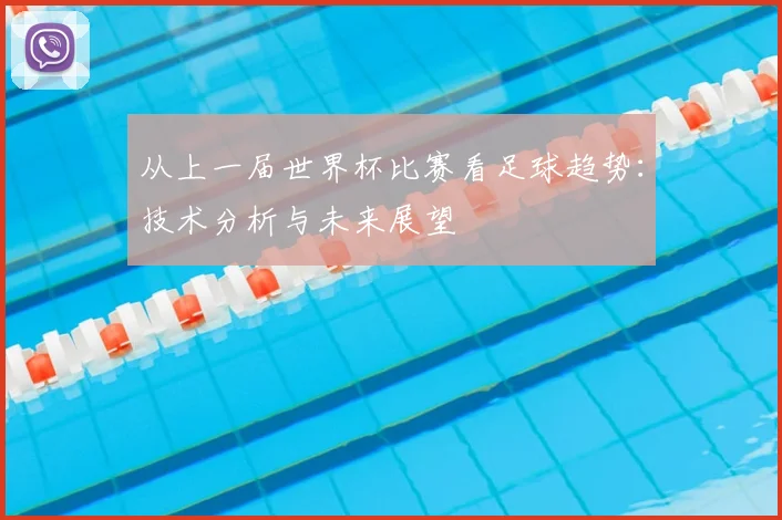 从上一届世界杯比赛看足球趋势：技术分析与未来展望