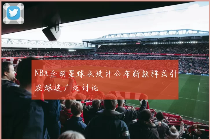NBA全明星球衣设计公布新款样式引发球迷广泛讨论